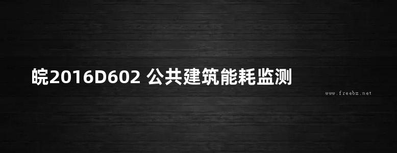 皖2016D602 公共建筑能耗监测系统应用图集 